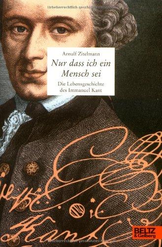 Nur dass ich ein Mensch sei: Die Lebensgeschichte des Immanuel Kant