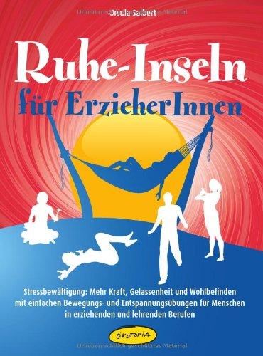 Ruhe-Inseln für ErzieherInnen: Stressbewältigung: Mehr Kraft, Gelassenheit und Wohlbefinden mit einfachen Bewegungs- und Entspannungsübungen für Menschen in erziehenden und lehrenden Berufen