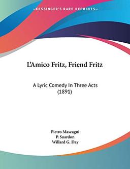 L'Amico Fritz, Friend Fritz: A Lyric Comedy In Three Acts (1891)