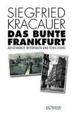 Das bunte Frankfurt: Ausgewählte Reportagen und Feuilletons