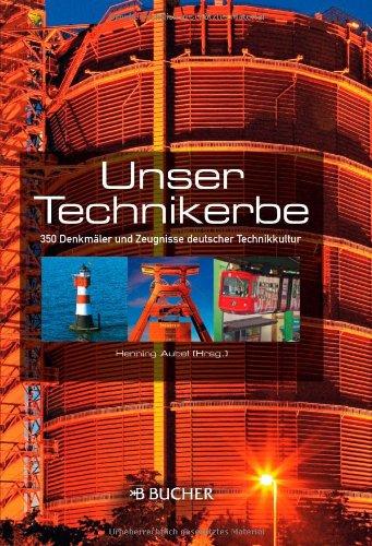 Unser Technikerbe: 350 Denkmäler und Zeugnisse deutscher Technikkultur