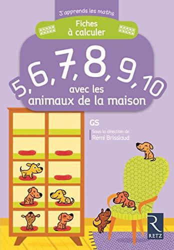 Fiches à calculer 5, 6, 7, 8, 9, 10 avec les animaux de la maison : GS