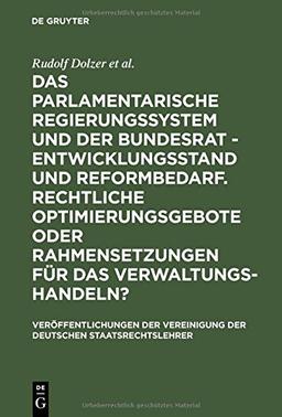 Das parlamentarische Regierungssystem und der Bundesrat - Entwicklungsstand und Reformbedarf. Rechtliche Optimierungsgebote oder Rahmensetzungen für ... der Deutschen Staatsrechtslehrer, Band 58)