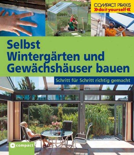 Selbst Wintergärten und Gewächshäuser bauen: Schritt für Schritt richtig gemacht. Von kompetenten Fachautoren und Spezialisten verfasst mit fundierten ... sowie zahlreiche Profi- und Sicherheitstipps