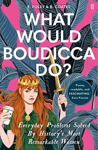 What Would Boudicca Do?: Everyday Problems Solved by History's Most Remarkable Women