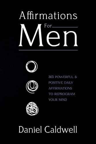 Affirmations For Men: 365 Powerful & Positive Daily Affirmations to Reprogram your Mind