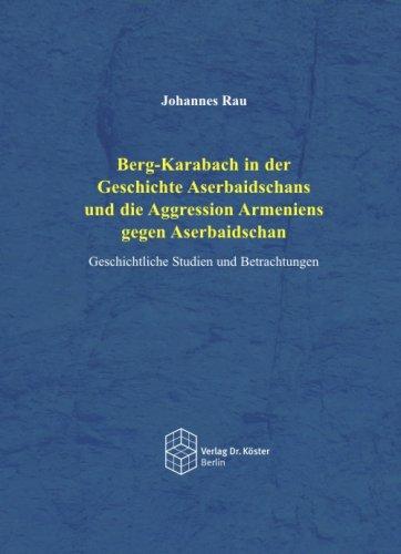 Berg-Karabach in der Geschichte Aserbaidschans und die Aggression Armeniens gegen Aserbaischan: Geschichtliche Studien und Betrachtungen