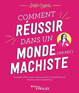 Comment réussir dans un monde (un peu) machiste : le guide ultime pour ne pas paraître trop prétentieuse, émotive, voire compétente...