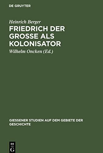 Friedrich der Grosse als Kolonisator: im Anhange 2 Taf. u. 1 Übersichtskt. (Giessener Studien auf dem Gebiete der Geschichte)