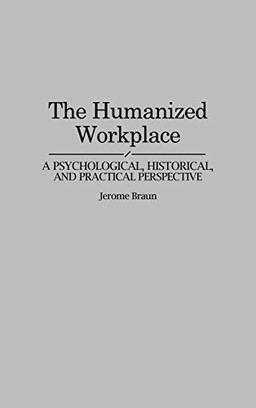 The Humanized Workplace: A Psychological, Historical, and Practical Perspective