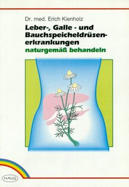 Leber-, Galle- und Bauchspeicheldrüsenerkrankungen naturgemäss behandeln. Ratschläge für eine erfolgreiche und gefahrlose Selbsthilfe