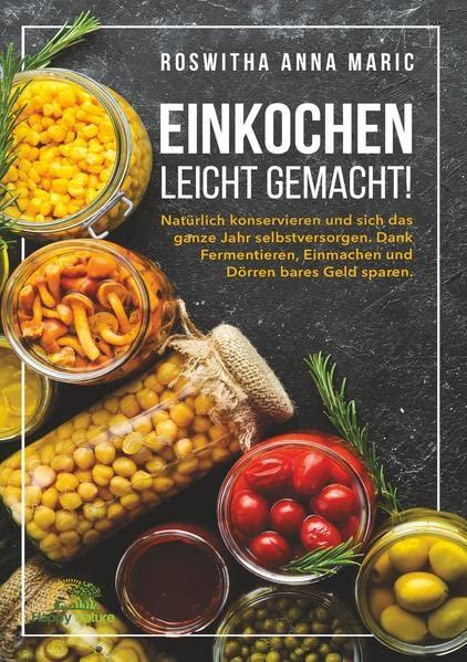 Einkochen leicht gemacht!: Natürlich konservieren und sich das ganze Jahr selbstversorgen. Dank Fermentieren, Einmachen und Dörren bares Geld sparen