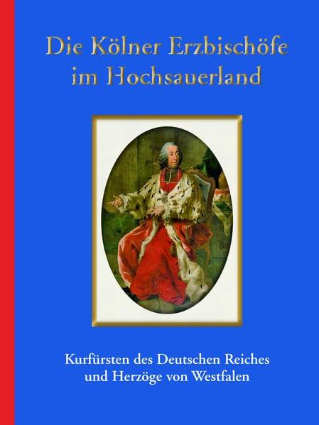 Die Kölner Erzbischöfe im Hochsauerland: Kurfürsten des Deutschen Reiches und Herzöge von Westfalen