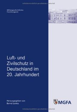 Luft- und Zivilschutz in Deutschland im 20. Jahrhundert: Im Auftrag des Militärgeschichtlichen Forschungsamtes herausgegeben von Bernd Lemke