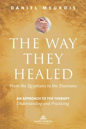 The Way They Healed - From the Egyptians to the Essenians: An approach to the therapy - Understanding and Practicing