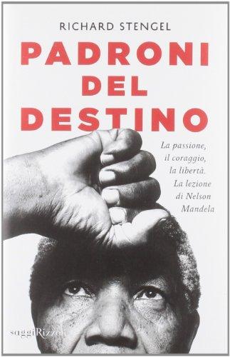 Padroni del destino. La passione, il coraggio, la libertà. La lezione di Nelson Mandela