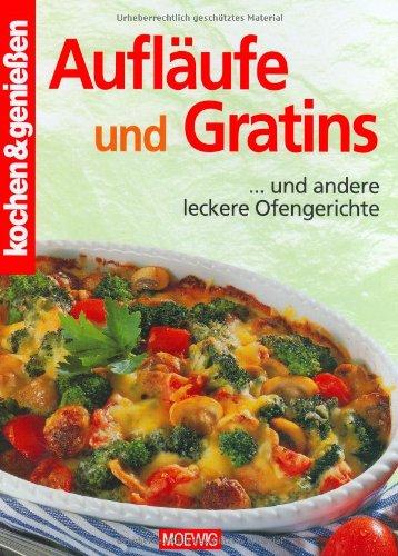 Kochen und genießen. Aufläufe und Gratins. Und andere leckere Ofengerichte