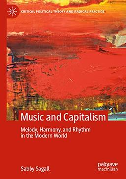 MUSIC and CAPITALISM: Melody, Harmony and Rhythm in the Modern World (Critical Political Theory and Radical Practice)