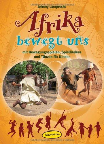 Afrika bewegt uns: mit Bewegungsspielen, Spielliedern und Tänzen für Kinder