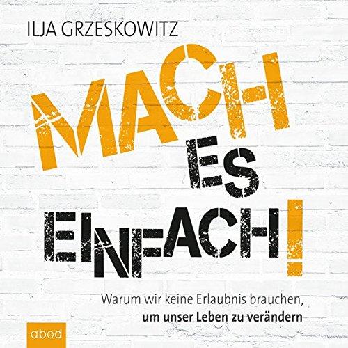 Mach es einfach!: Warum wir keine Erlaubnis brauchen, um unser Leben zu verändern (Dein Erfolg)