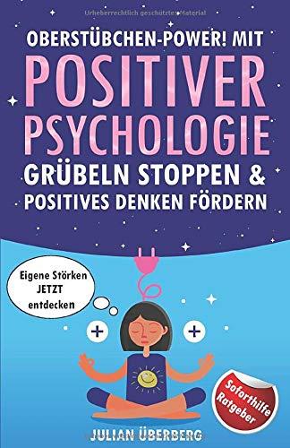 Oberstübchen-Power! - Mit Positiver Psychologie Grübeln Stoppen & Positives Denken Fördern: Erhöhen Sie Ihre Resilienz & entdecken Sie eigene, neue Potentiale, um Ihre Lebensqualität zu steigern