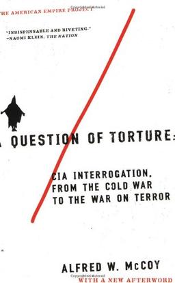 A Question of Torture: CIA Interrogation, from the Cold War to the War on Terror (American Empire Project)