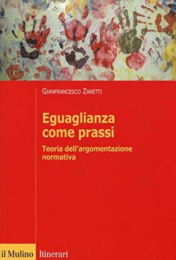 Eguaglianza come prassi. Teoria dell'argomentazionr normativa (Itinerari)