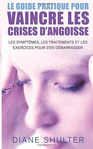 Le guide pratique pour VAINCRE LES CRISES D'ANGOISSE: les symptomes, les traitements,et les exercices pour s'en débarrasser: La méthode naturelle pour vaincre les crises d'angoisse