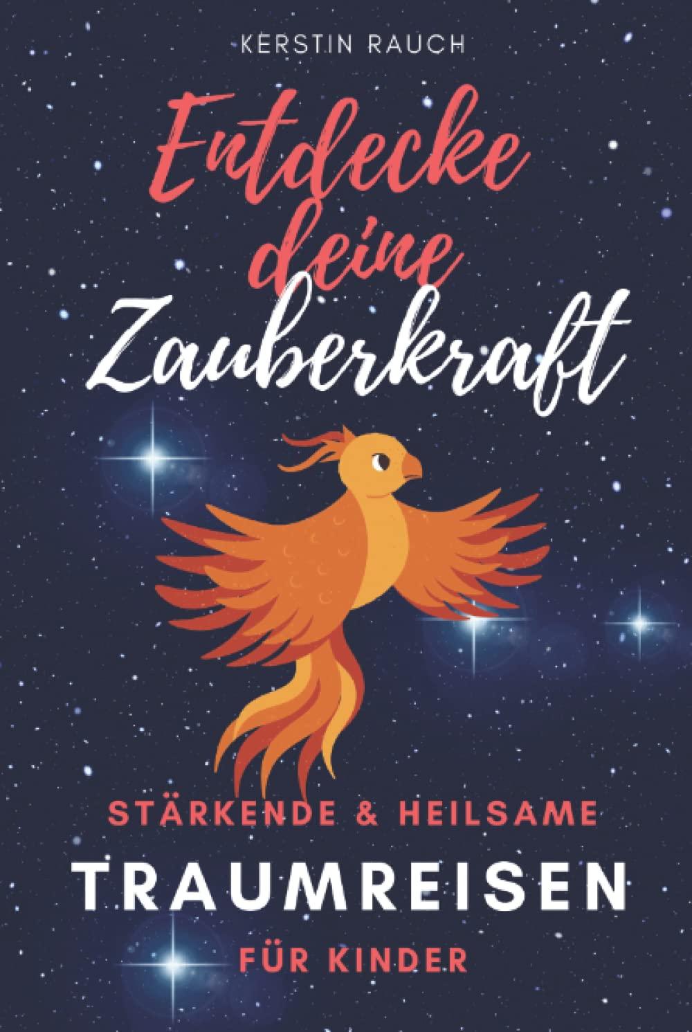 Entdecke deine Zauberkraft - Stärkende und heilsame TRAUMREISEN FÜR KINDER: Zum Entspannen, Meditieren und Einschlafen (Entspannungsgeschichten, Fantasiereisen und Kindermeditation)