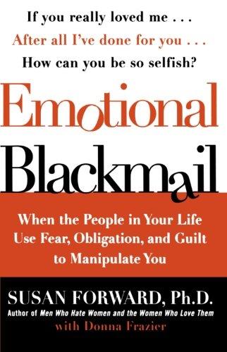 Emotional Blackmail: When the People in Your Life Use Fear, Obligation, and Guilt to Manipulate You