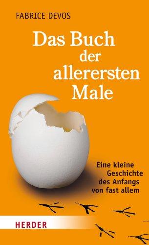 Das Buch der allerersten Male: Eine kleine Geschichte des Anfangs von fast allem