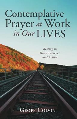 Contemplative Prayer at Work in Our Lives: Resting in God's Presence and Action