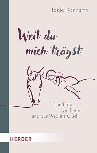 Weil du mich trägst: Eine Frau, ein Pferd und der Weg ins Glück