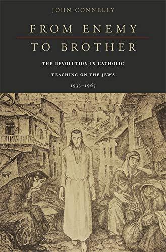 From Enemy to Brother: The Revolution in Catholic Teaching on the Jews, 1933-1965