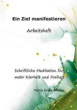 Ein Ziel manifestieren: Schriftliche Meditationen für mehr Klarheit und Freiheit. Arbeitsheft