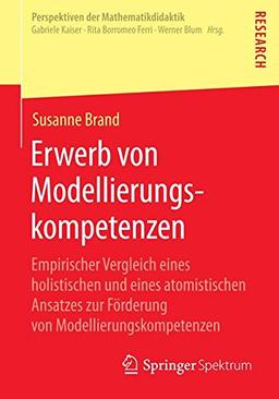 Erwerb von Modellierungskompetenzen: Empirischer Vergleich eines holistischen und eines atomistischen Ansatzes zur Förderung von ... (Perspektiven der Mathematikdidaktik)