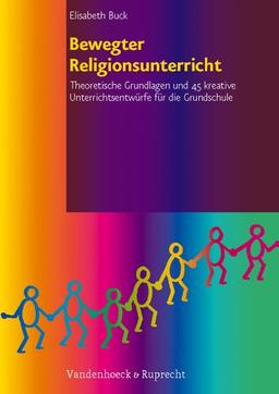 Bewegter Religionsunterricht: Theoretische Grundlagen und 45 kreative Unterrichtsentwürfe für die Grundschule