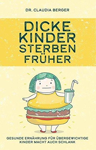 Dicke Kinder sterben früher - Gesunde Ernährung für übergewichtige Kinder macht auch schlank.: Sinnvolle Hilfe bei Adipositas