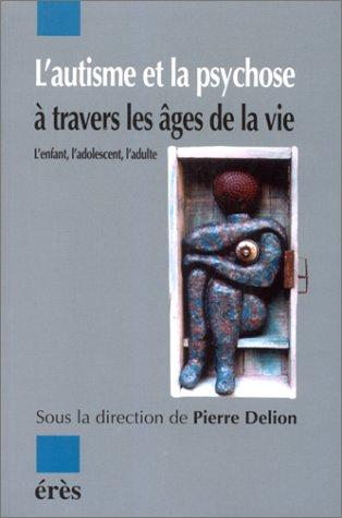 L'autisme et la psychose à travers les âges de la vie : l'enfant, l'adolescent, l'adulte