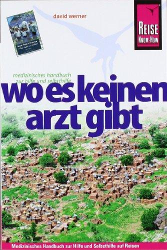 Wo es keinen Arzt gibt: Medizinisches Gesundheitshandbuch zur Hilfe und Selbsthilfe auf Reisen: Diagnose, Medikamente, Malaria-Prophylaxe, Impfungen, Hygiene, Ernährung