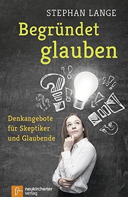 Begründet glauben: Denkangebote für Skeptiker und Glaubende