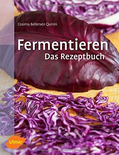 Fermentieren. Das Rezeptbuch: Lecker und selbst gemacht: über 250 Rezepte und Varianten für eingelegtes Gemüse, Sauerkraut, Salzgurken, Saucen, Brot, Wurst, Käse, Essig, Wein, Bier und mehr