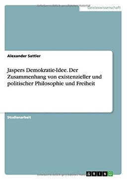 Jaspers Demokratie-Idee. Der Zusammenhang von existenzieller und politischer Philosophie und Freiheit