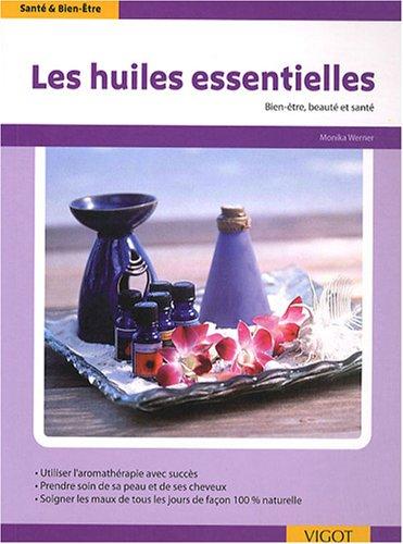 Les huiles essentielles : utiliser l'aromathérapie avec succès, prendre soin de sa peau et de ses cheveux, soigner les maux de tous les jours de façon 100 % naturelle