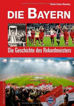 Die Bayern. Die Geschichte des deutschen Rekordmeisters