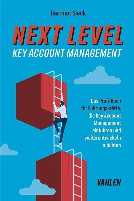 Next Level Key Account Management: Das Profi-Buch für Führungskräfte, die Key Account Management einführen und weiterentwickeln sowie Top-Kunden halten möchten