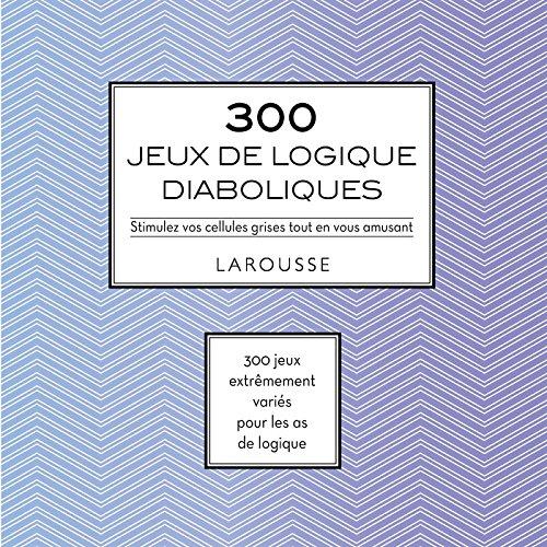 300 jeux de logique diaboliques : stimulez vos cellules grises tout en vous amusant