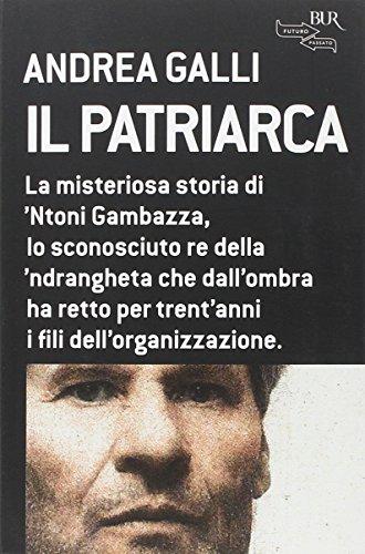 Il patriarca. La misteriosa storia di 'Ntoni Gambazza, lo sconosciuto re della 'ndrangheta che dall'ombra ha retto per trent'anni i fili dell'organizzazione