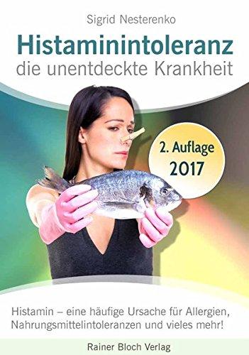 Histaminintoleranz - die unentdeckte Krankheit: Histamin - eine häufige Ursache für Allergien, Nahrungsmittelintoleranzen und vieles mehr!