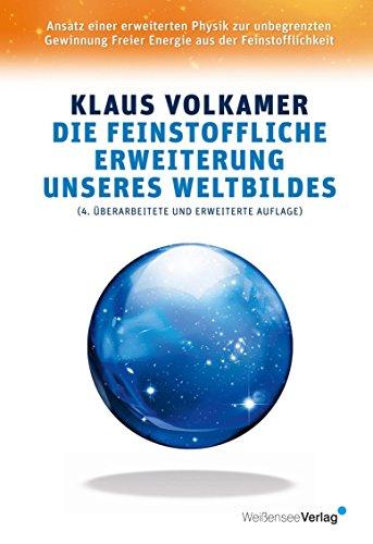 Die feinstoffliche Erweiterung unseres Weltbildes: Ansatz einer erweiterten Physik zur unbegrenzten Gewinnung Freier Energie aus der Feinstofflichkeit